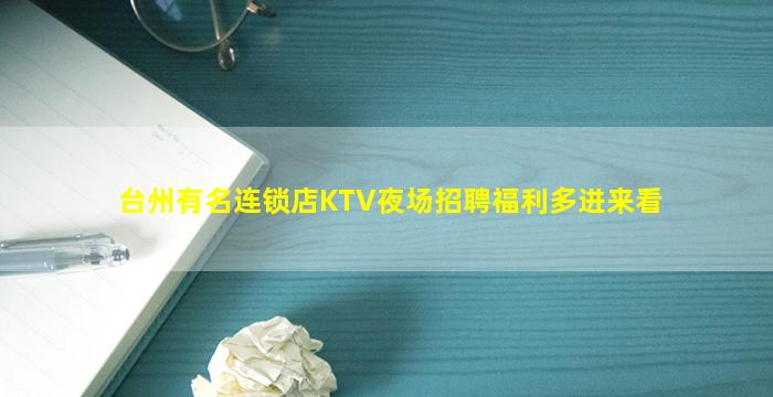 台州有名连锁店KTV夜场招聘福利多进来看