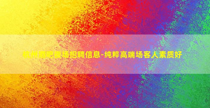 杭州酒吧夜场招聘信息-纯粹高端场客人素质好